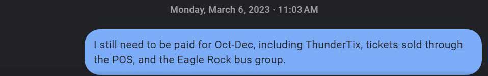 Text message thread from: Monday, March 6, 2023. Me: I still need to be paid for Oct-Dec, including Thunder Tix, tickets sold through the POS, and the Eagle Rock bus group.